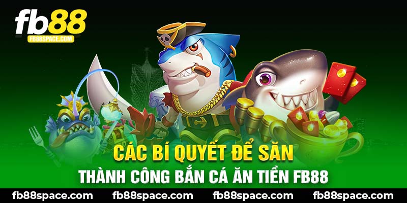 Các bí quyết để săn thành công bắn cá ăn tiền FB88