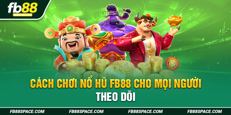 Cách chơi nổ hũ FB88 cho mọi người theo dõi