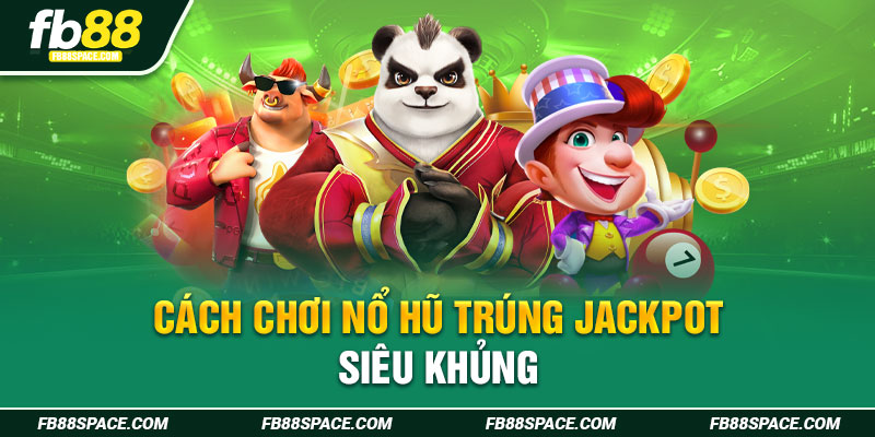 Cách chơi nổ hũ trúng Jackpot khủng