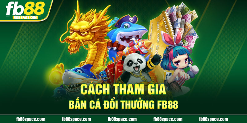 Cách tham gia bắn cá đổi thưởng FB88