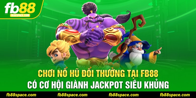 Chơi Nổ Hũ đổi thưởng tại FB88 có cơ hội giành Jackpot siêu khủng