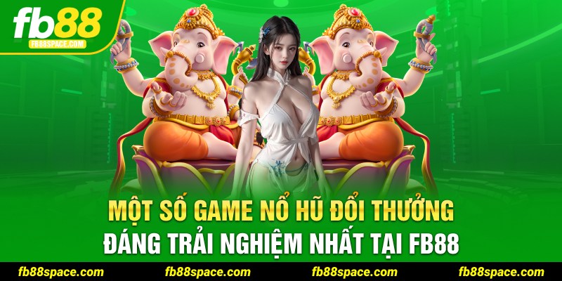 Một số game Nổ Hũ đổi thưởng đáng trải nghiệm nhất tại FB88