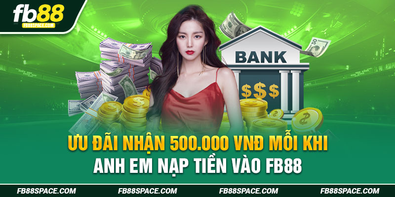 Ưu đãi nhận 500.000 VNĐ mỗi khi anh em nạp tiền vào FB88