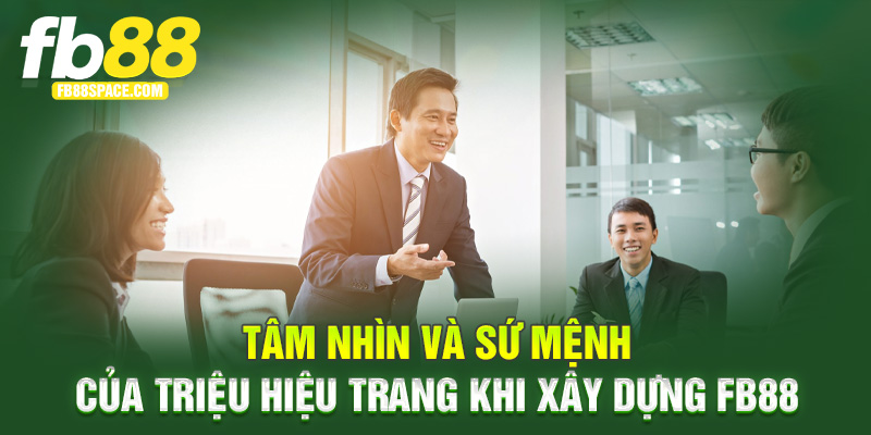 Tâm nhìn và sứ mệnh của Triệu Hiệu Trang khi xây dựng FB88