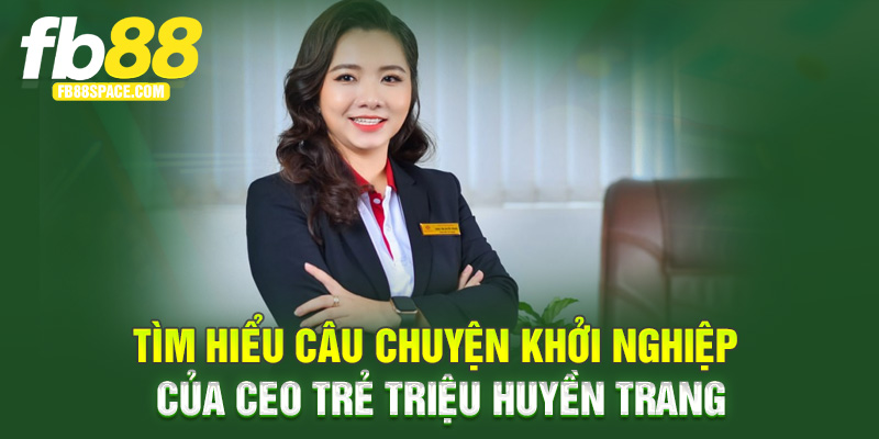 Tìm hiểu câu chuyện khởi nghiệp của CEO trẻ Triệu Huyền Trang FB88